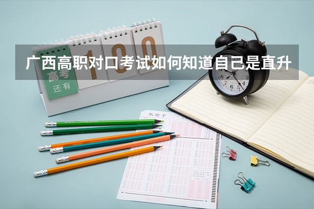 广西高职对口考试如何知道自己是直升批还是普通批