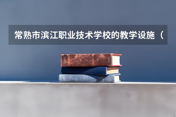 常熟市滨江职业技术学校的教学设施(常熟市滨江职业学校电话官网)