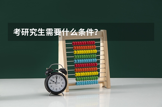 考研究生需要什么条件?