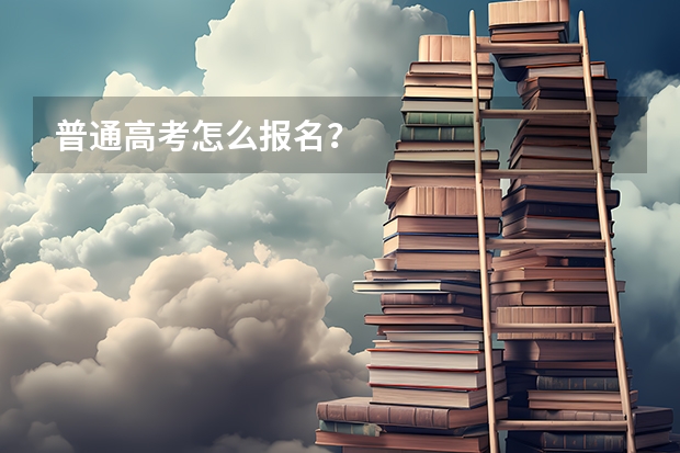 普通高考怎么报名？
