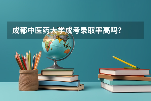 成都中医药大学成考录取率高吗?