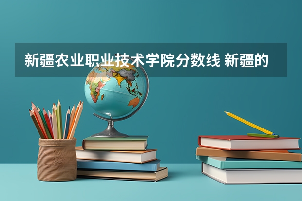 新疆农业职业技术学院分数线 新疆的专科(大专)学校