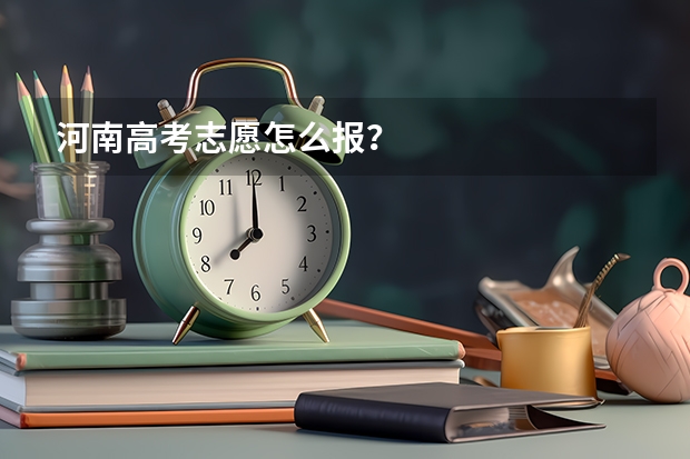 河南高考志愿怎么报？