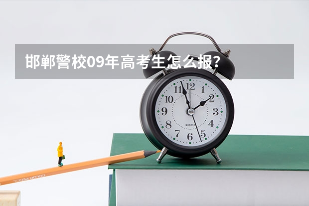 邯郸警校09年高考生怎么报？