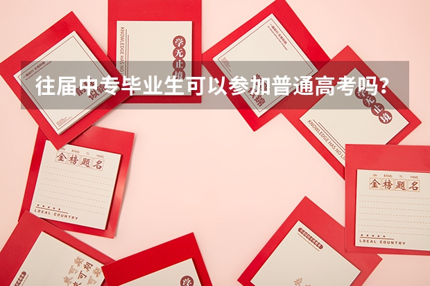 往届中专毕业生可以参加普通高考吗?本人已经25岁,注意:不是成人高考!