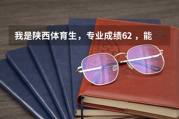 我是陕西体育生,专业成绩62 ,能上什么大学?