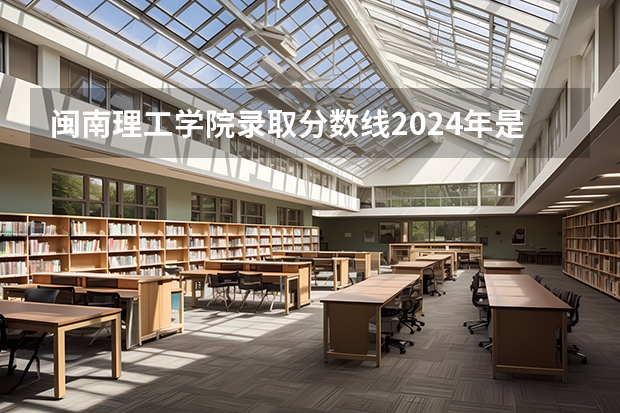 闽南理工学院录取分数线2024年是多少分(附各省录取最低分)