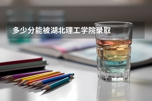 多少分能被湖北理工学院录取