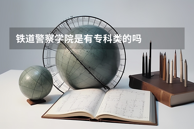 铁道警察学院是有专科类的吗