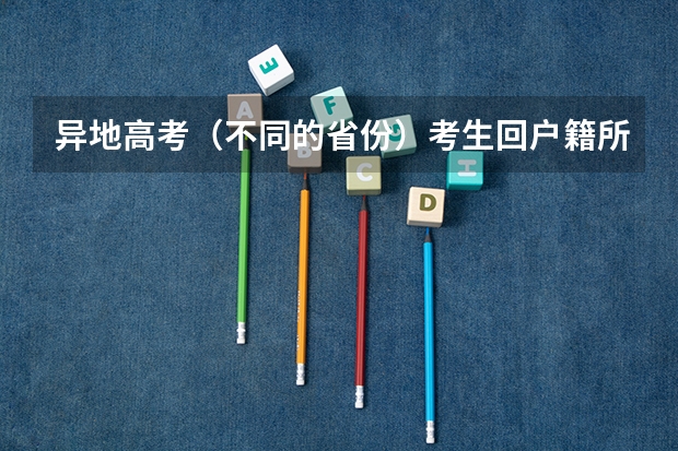 异地高考(不同的省份)考生回户籍所在地报名要带哪些证件和证明?