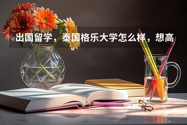 出国留学,泰国格乐大学怎么样,想高考后去读