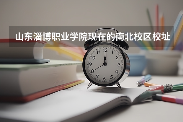 山东淄博职业学院现在的南北校区校址原来是什么地方