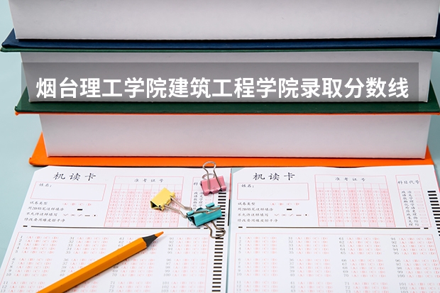 烟台理工学院建筑工程学院录取分数线(烟台理工专升本分数线)