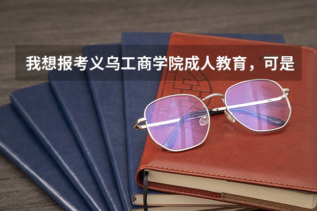 我想报考义乌工商学院成人教育,可是很多问题不明白,怎么办?有经验的友友能不能帮我出出主意?