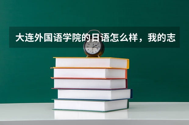 大连外国语学院的日语怎么样,我的志向是考取中国大学的日语系,请大家帮忙
