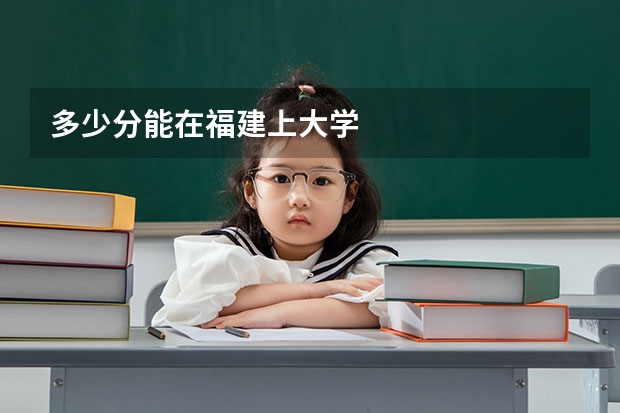 多少分能在福建上大学