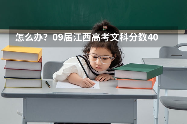 怎么办?09届江西高考文科分数409能上什么学校?