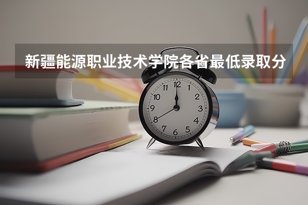 新疆能源职业技术学院各省最低录取分数线及位次 新疆的专科(大专)学校