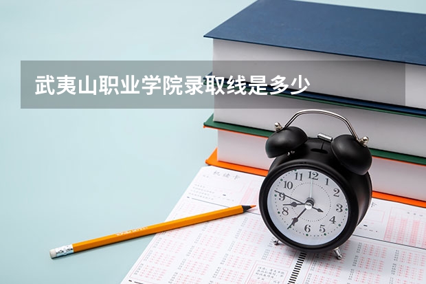 武夷山职业学院录取线是多少
