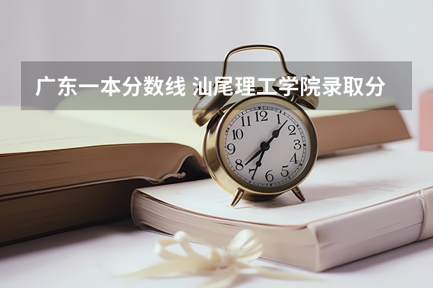 广东一本分数线 汕尾理工学院录取分数线