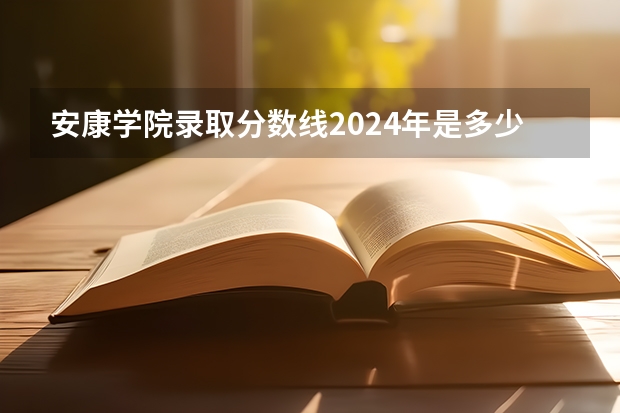 安康学院录取分数线2024年是多少分(附各省录取最低分)