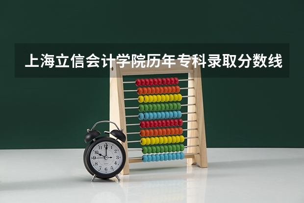 上海立信会计学院历年专科录取分数线是多少?急···