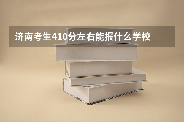 济南考生410分左右能报什么学校