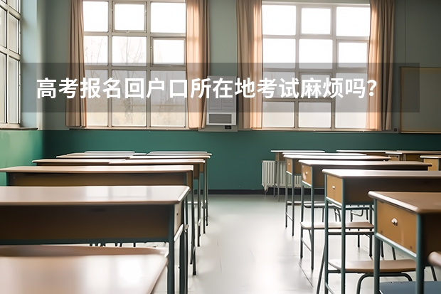 高考报名回户口所在地考试麻烦吗?