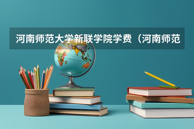 河南师范大学新联学院学费（河南师范大学新联学院学费）