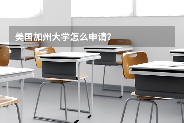 美国加州大学怎么申请?