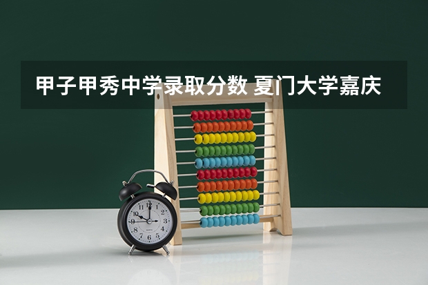 甲子甲秀中学录取分数 夏门大学嘉庆学院军训难不难熬