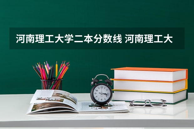 河南理工大学二本分数线 河南理工大学2023分数线