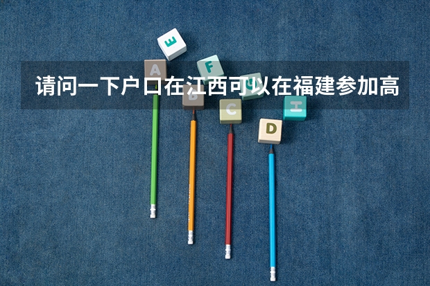 请问一下户口在江西可以在福建参加高考吗？