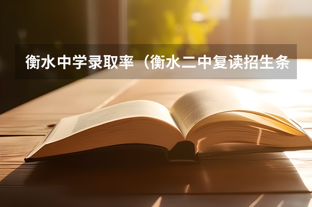 衡水中学录取率(衡水二中复读招生条件及收费标准)