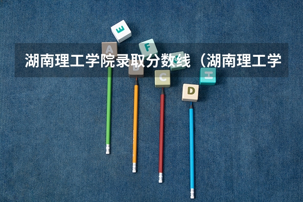 湖南理工学院录取分数线(湖南理工学院南湖学院2023录取分数线)