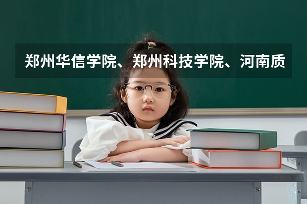 郑州华信学院、郑州科技学院、河南质量工程职业学院哪个好?