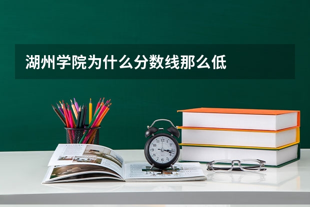湖州学院为什么分数线那么低