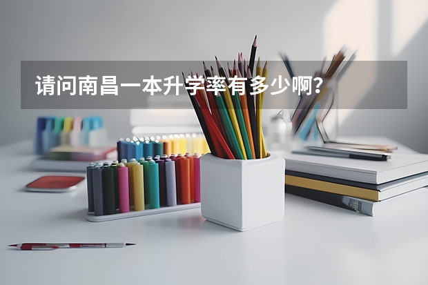 请问南昌一本升学率有多少啊？