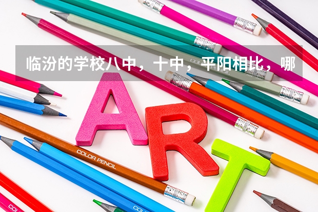 临汾的学校八中，十中，平阳相比，哪一个较好 临汾一中平面图