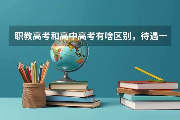 职教高考和高中高考有啥区别,待遇一样吗?