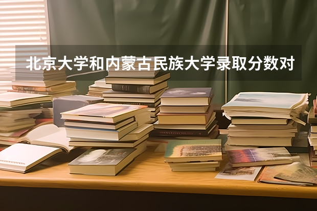 北京大学和内蒙古民族大学录取分数对比