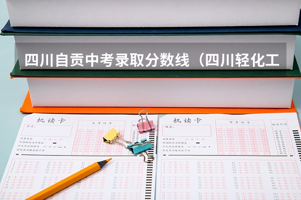 四川自贡中考录取分数线(四川轻化工大学分数线)