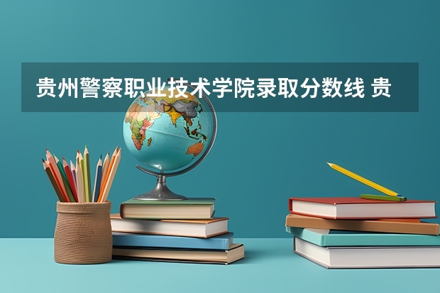 贵州警察职业技术学院录取分数线 贵州健康职业学院分数线