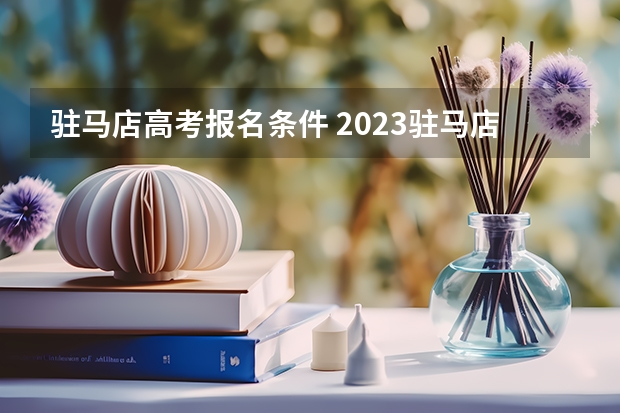 驻马店高考报名条件 2023驻马店高考考点