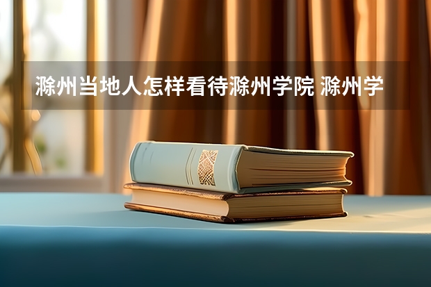 滁州当地人怎样看待滁州学院 滁州学院成考录取分数线