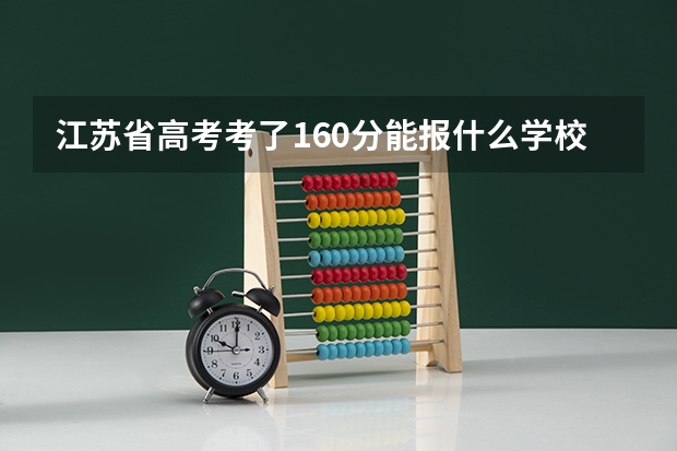江苏省高考考了160分能报什么学校啊,哪位大侠帮帮我啊,南京航天管理干部学院怎么样啊