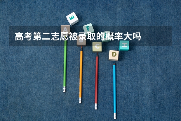高考第二志愿被录取的概率大吗