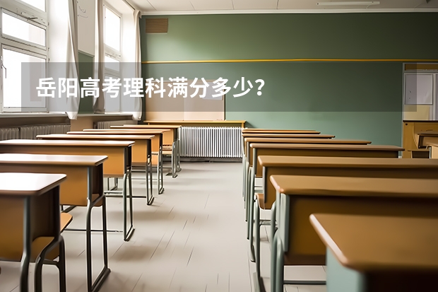 岳阳高考理科满分多少?