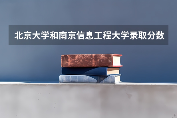 北京大学和南京信息工程大学录取分数对比