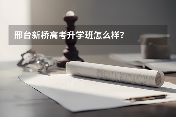 邢台新桥高考升学班怎么样?